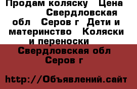 Продам коляску › Цена ­ 6 000 - Свердловская обл., Серов г. Дети и материнство » Коляски и переноски   . Свердловская обл.,Серов г.